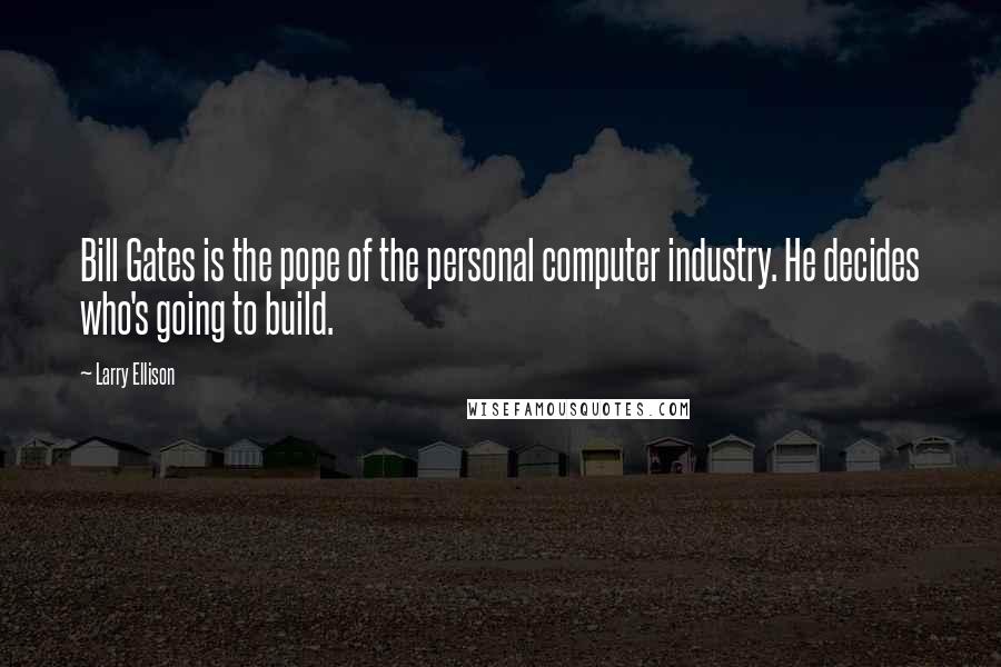 Larry Ellison Quotes: Bill Gates is the pope of the personal computer industry. He decides who's going to build.