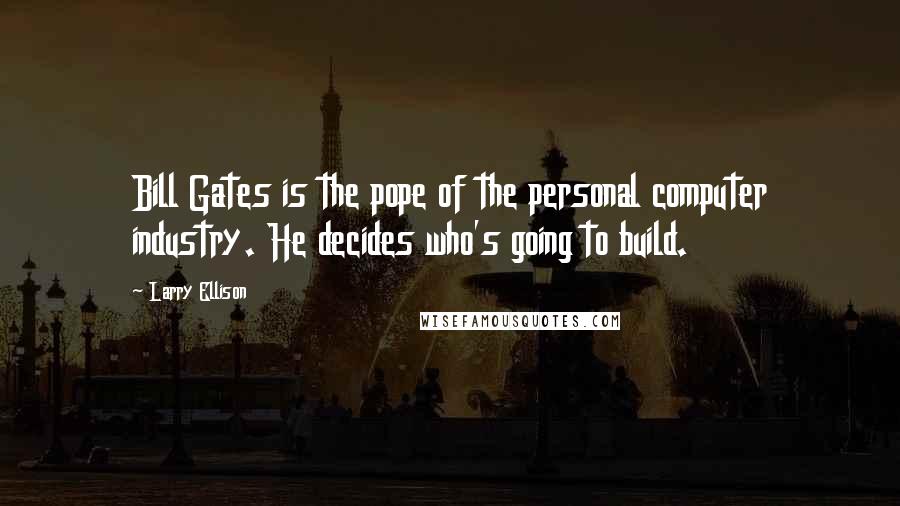 Larry Ellison Quotes: Bill Gates is the pope of the personal computer industry. He decides who's going to build.