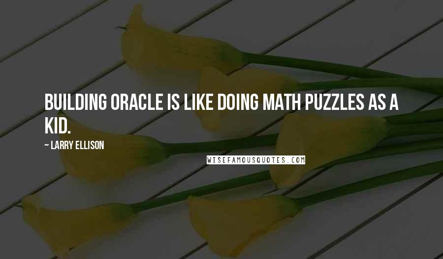 Larry Ellison Quotes: Building Oracle is like doing math puzzles as a kid.