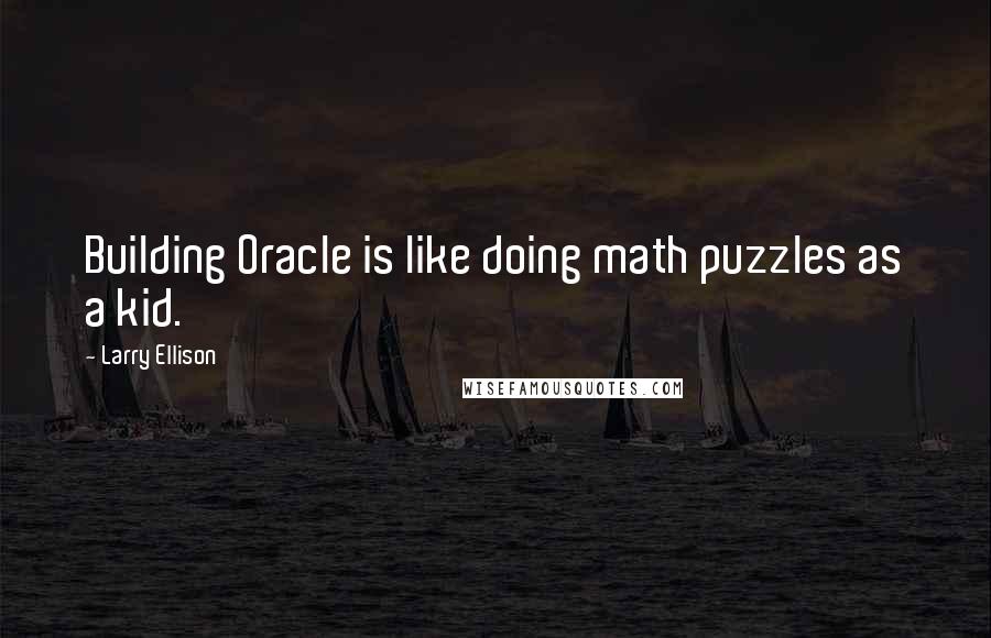 Larry Ellison Quotes: Building Oracle is like doing math puzzles as a kid.