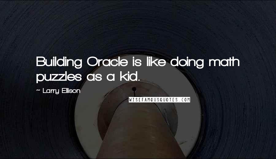 Larry Ellison Quotes: Building Oracle is like doing math puzzles as a kid.