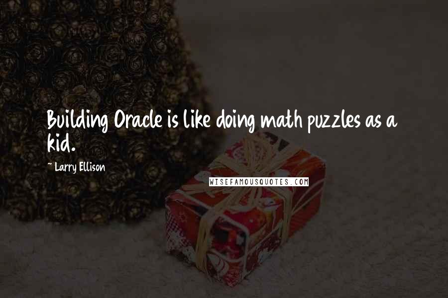 Larry Ellison Quotes: Building Oracle is like doing math puzzles as a kid.