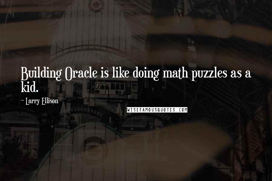 Larry Ellison Quotes: Building Oracle is like doing math puzzles as a kid.