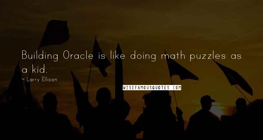 Larry Ellison Quotes: Building Oracle is like doing math puzzles as a kid.
