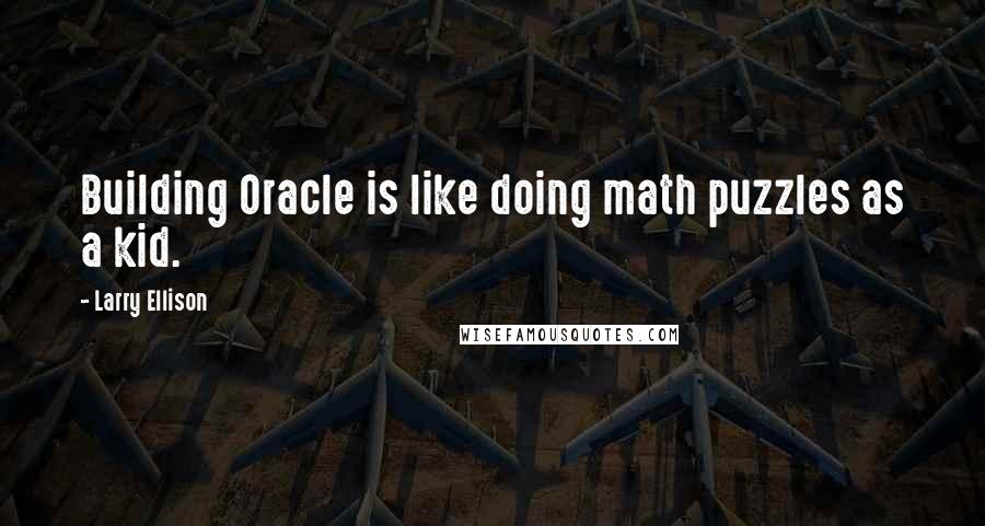 Larry Ellison Quotes: Building Oracle is like doing math puzzles as a kid.