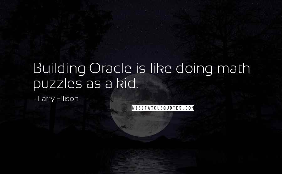 Larry Ellison Quotes: Building Oracle is like doing math puzzles as a kid.