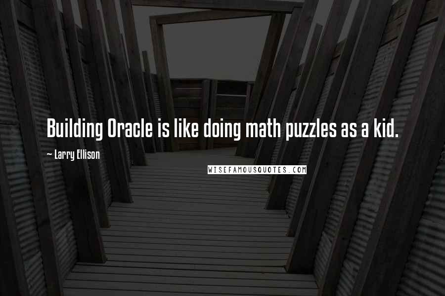 Larry Ellison Quotes: Building Oracle is like doing math puzzles as a kid.