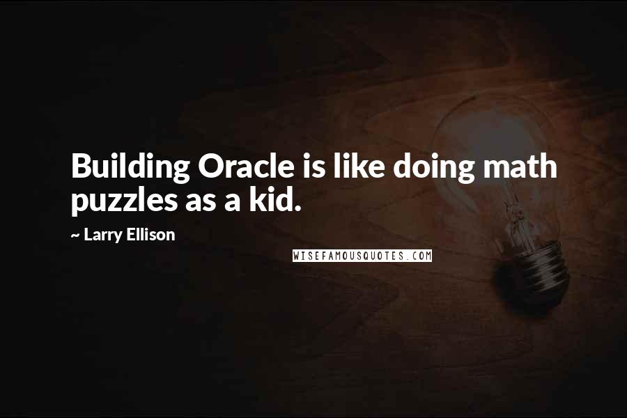 Larry Ellison Quotes: Building Oracle is like doing math puzzles as a kid.