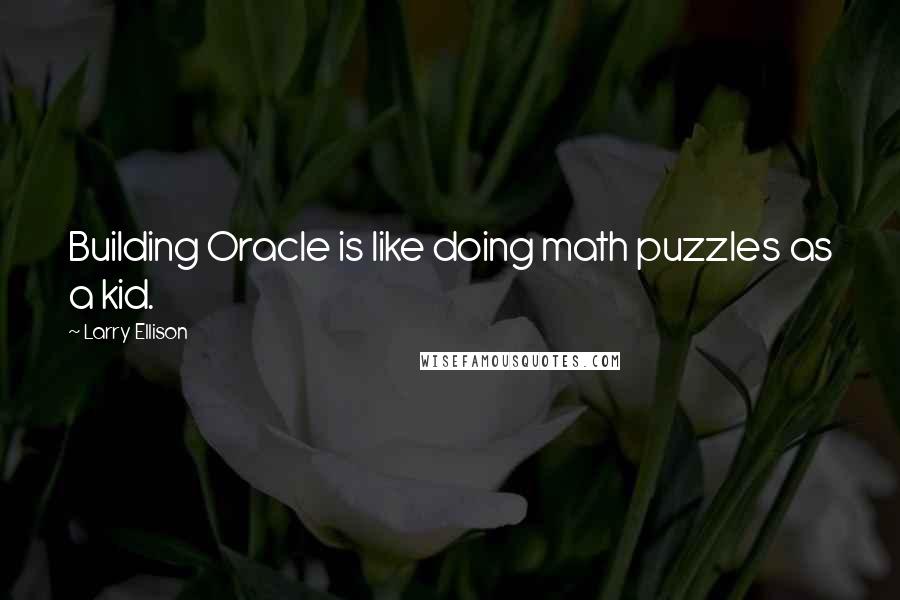 Larry Ellison Quotes: Building Oracle is like doing math puzzles as a kid.