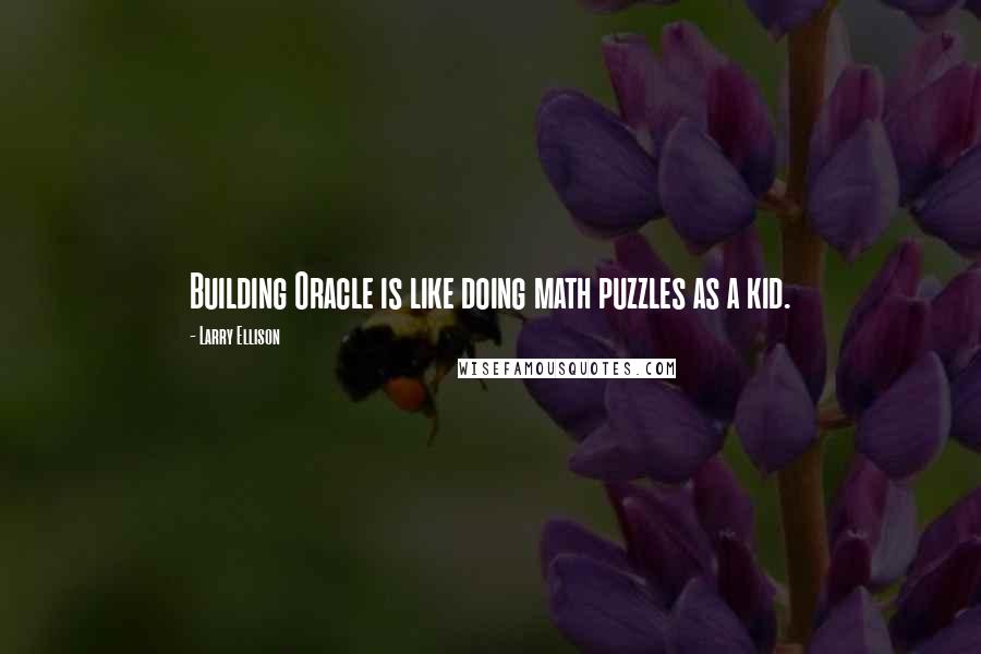 Larry Ellison Quotes: Building Oracle is like doing math puzzles as a kid.