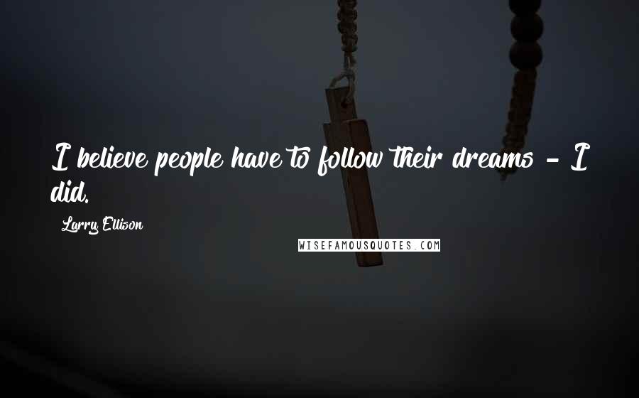 Larry Ellison Quotes: I believe people have to follow their dreams - I did.