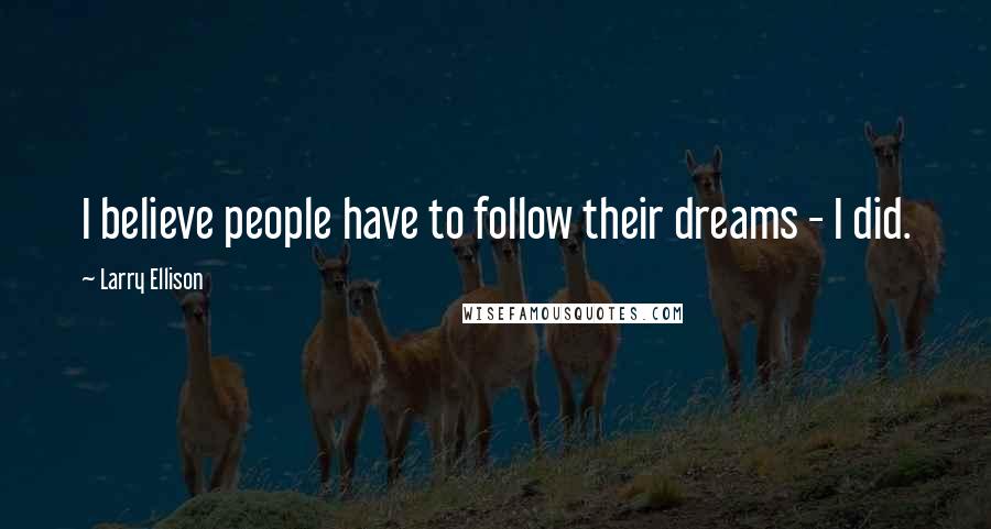 Larry Ellison Quotes: I believe people have to follow their dreams - I did.