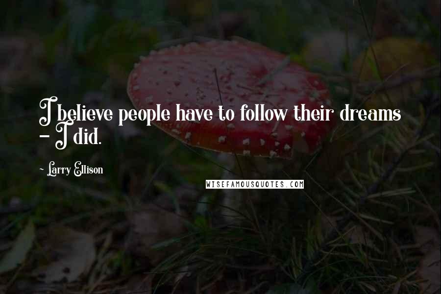 Larry Ellison Quotes: I believe people have to follow their dreams - I did.