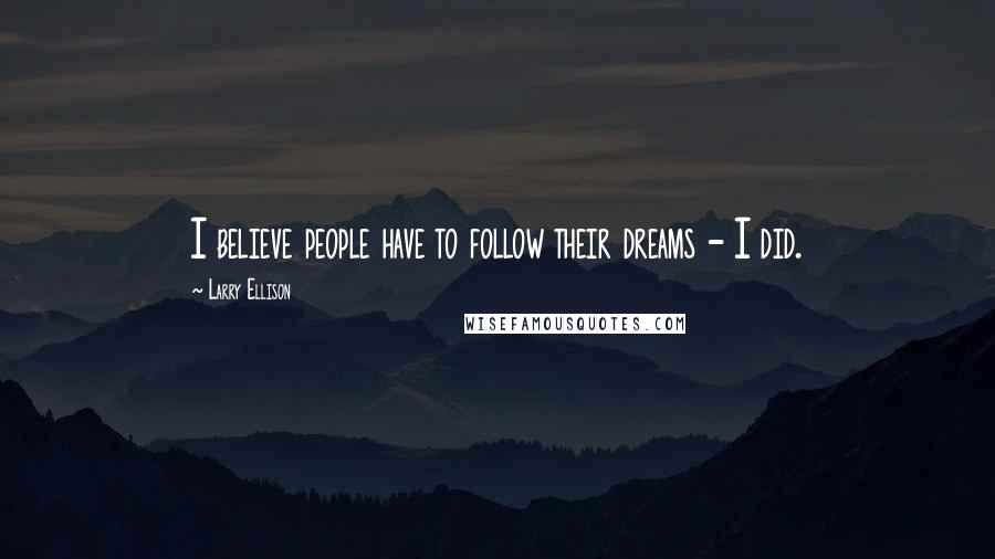 Larry Ellison Quotes: I believe people have to follow their dreams - I did.