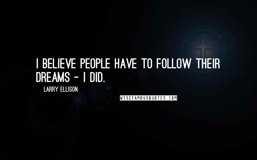 Larry Ellison Quotes: I believe people have to follow their dreams - I did.