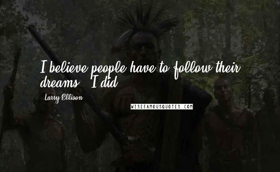 Larry Ellison Quotes: I believe people have to follow their dreams - I did.