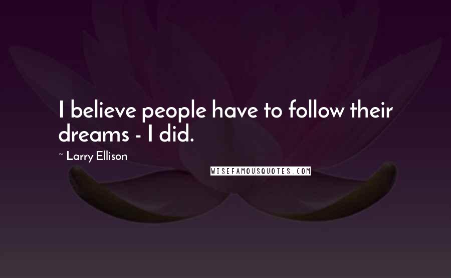 Larry Ellison Quotes: I believe people have to follow their dreams - I did.