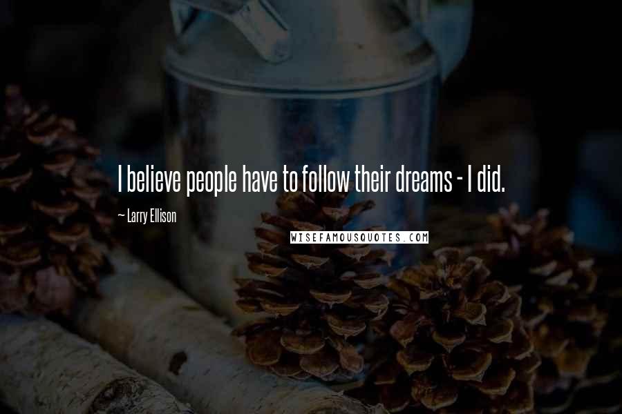 Larry Ellison Quotes: I believe people have to follow their dreams - I did.