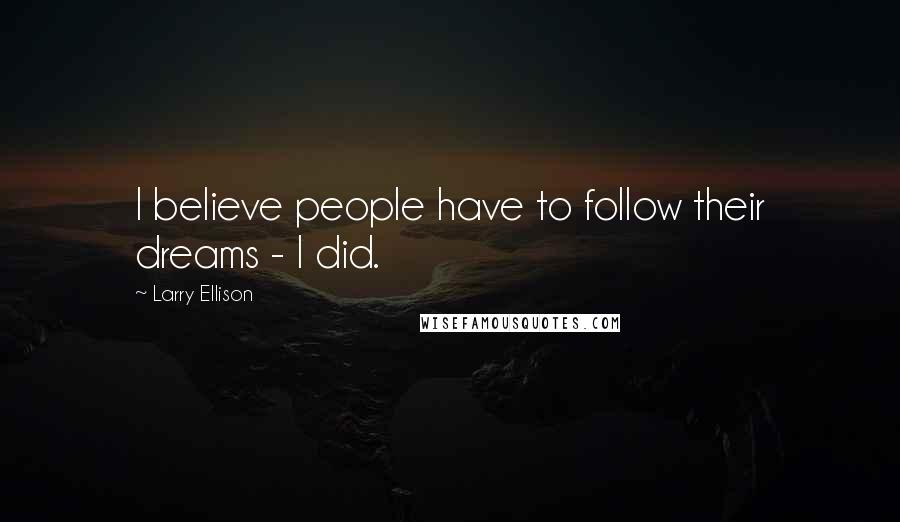 Larry Ellison Quotes: I believe people have to follow their dreams - I did.