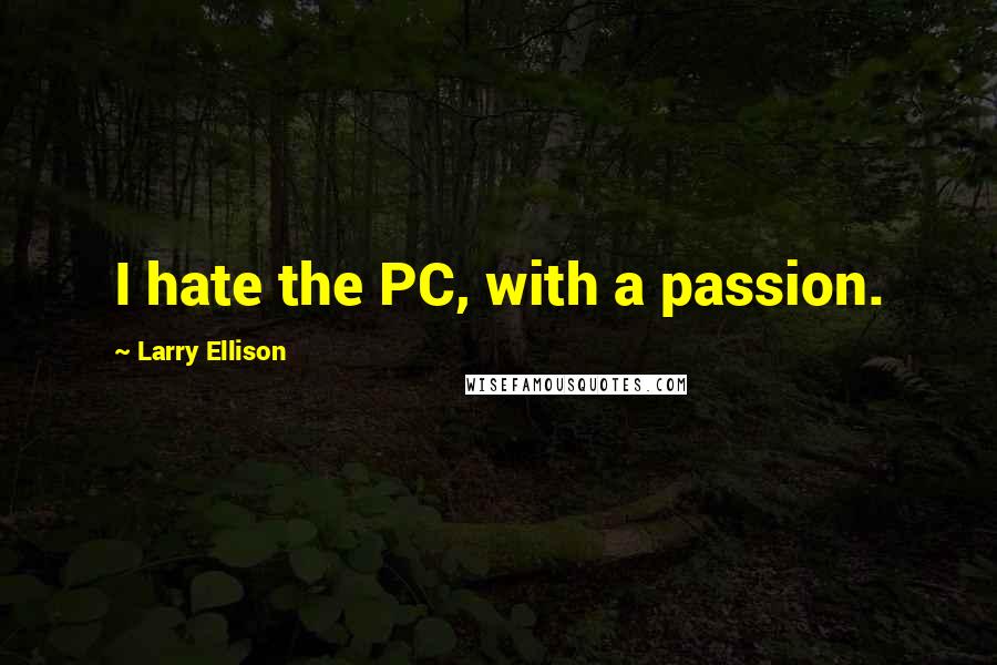 Larry Ellison Quotes: I hate the PC, with a passion.