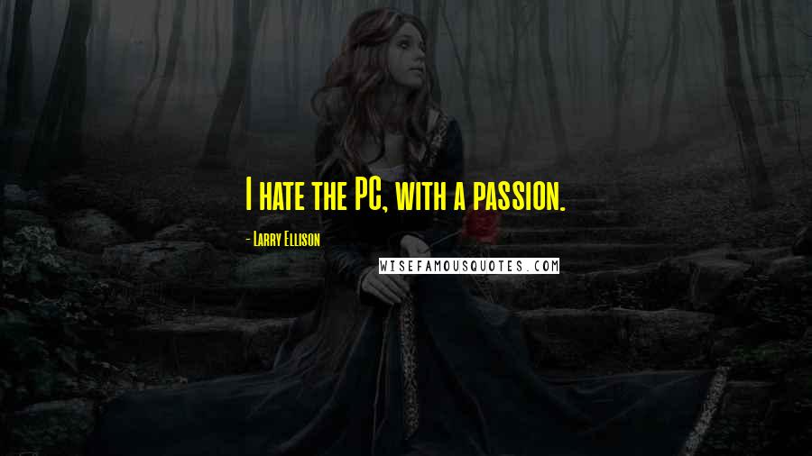 Larry Ellison Quotes: I hate the PC, with a passion.