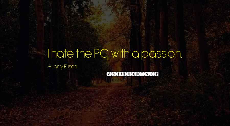 Larry Ellison Quotes: I hate the PC, with a passion.