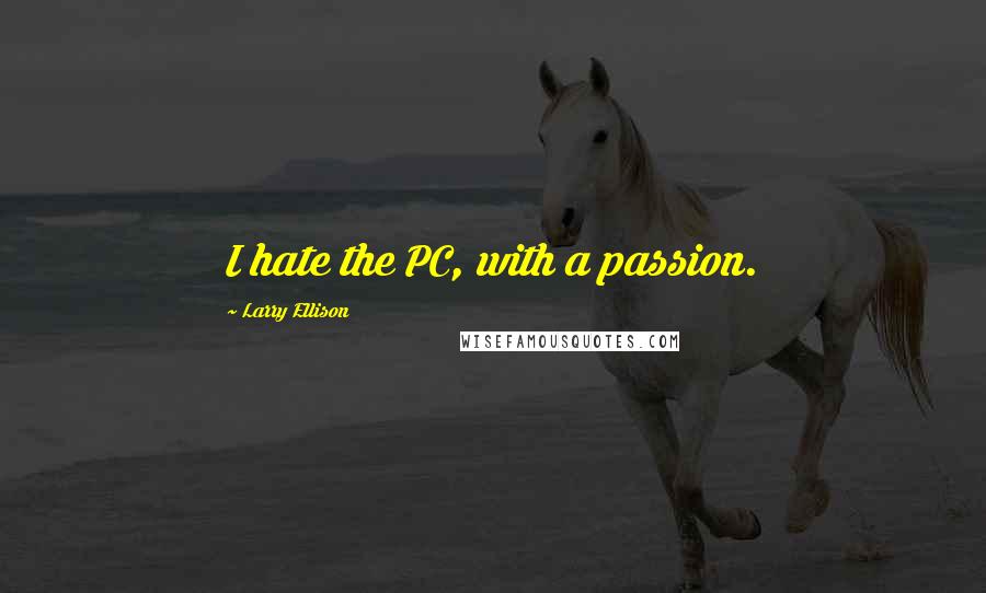 Larry Ellison Quotes: I hate the PC, with a passion.