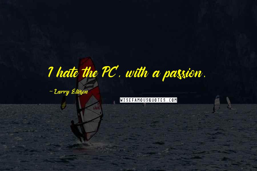 Larry Ellison Quotes: I hate the PC, with a passion.