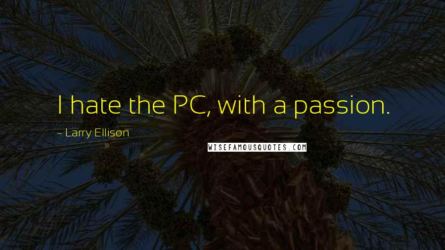 Larry Ellison Quotes: I hate the PC, with a passion.