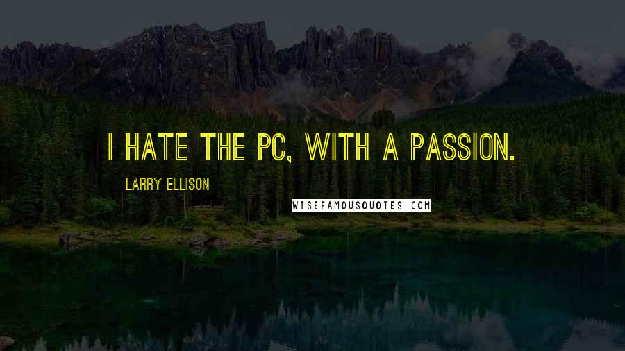 Larry Ellison Quotes: I hate the PC, with a passion.