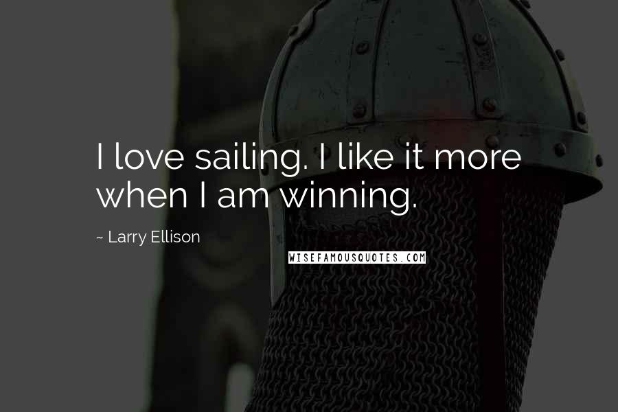 Larry Ellison Quotes: I love sailing. I like it more when I am winning.