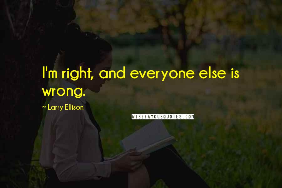 Larry Ellison Quotes: I'm right, and everyone else is wrong.