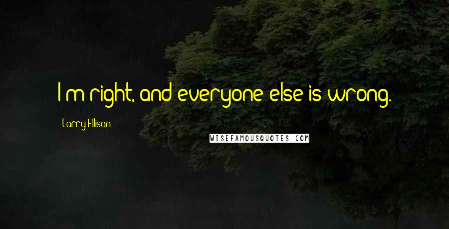 Larry Ellison Quotes: I'm right, and everyone else is wrong.