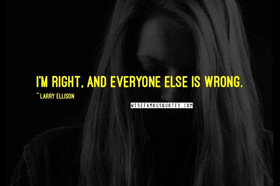 Larry Ellison Quotes: I'm right, and everyone else is wrong.