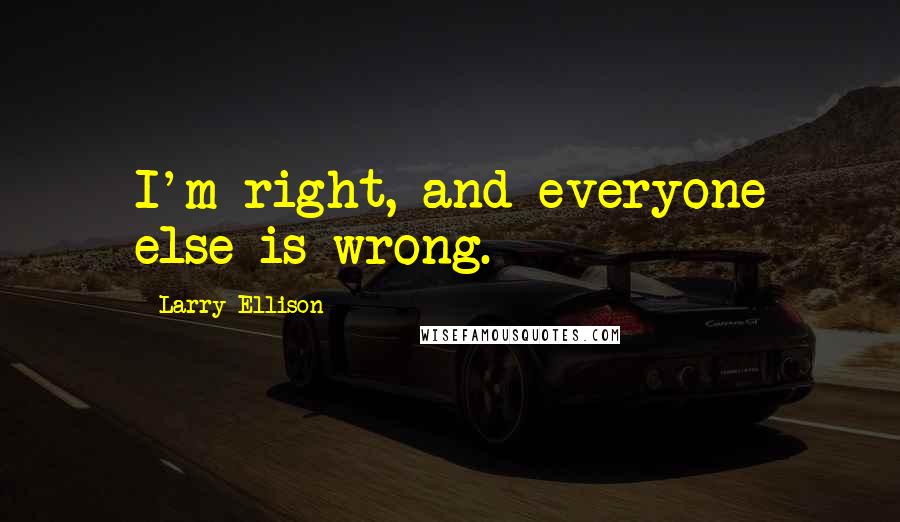 Larry Ellison Quotes: I'm right, and everyone else is wrong.