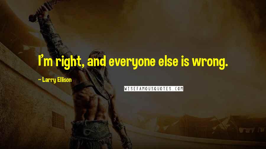 Larry Ellison Quotes: I'm right, and everyone else is wrong.