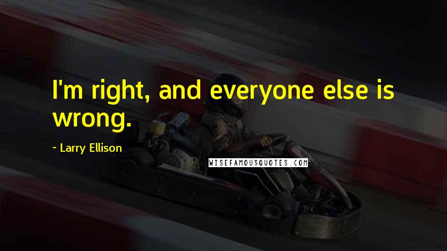 Larry Ellison Quotes: I'm right, and everyone else is wrong.