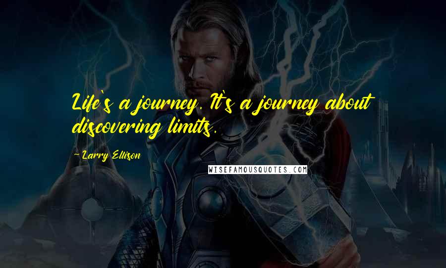 Larry Ellison Quotes: Life's a journey. It's a journey about discovering limits.