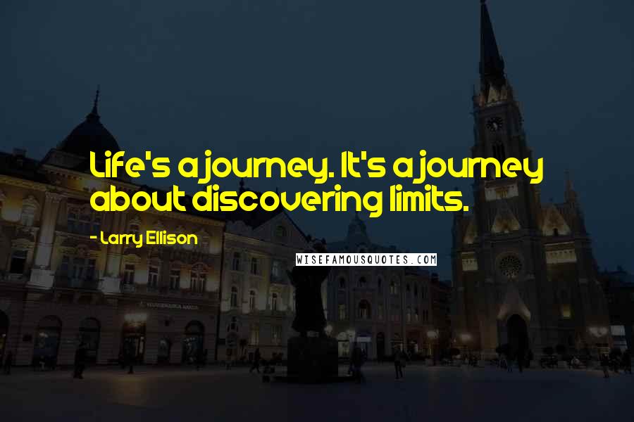 Larry Ellison Quotes: Life's a journey. It's a journey about discovering limits.