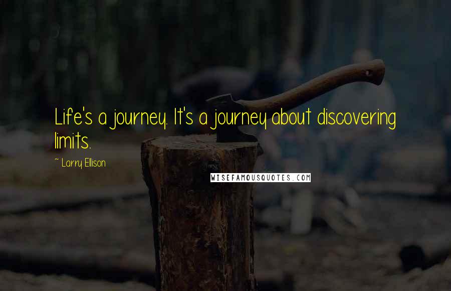 Larry Ellison Quotes: Life's a journey. It's a journey about discovering limits.