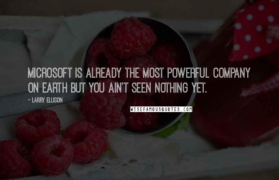 Larry Ellison Quotes: Microsoft is already the most powerful company on earth but you ain't seen nothing yet.