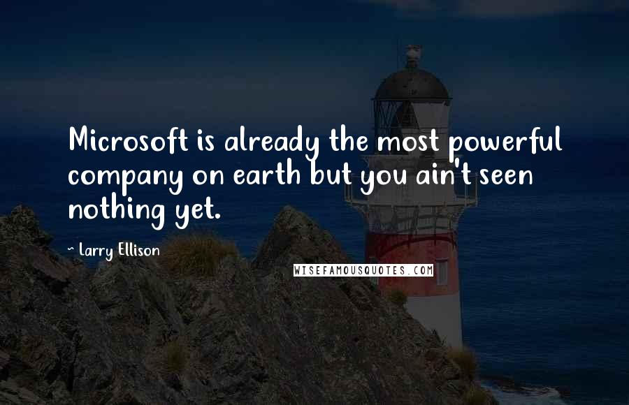 Larry Ellison Quotes: Microsoft is already the most powerful company on earth but you ain't seen nothing yet.