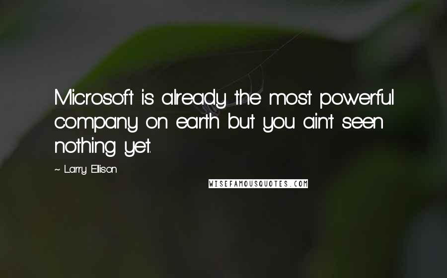 Larry Ellison Quotes: Microsoft is already the most powerful company on earth but you ain't seen nothing yet.