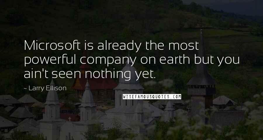 Larry Ellison Quotes: Microsoft is already the most powerful company on earth but you ain't seen nothing yet.