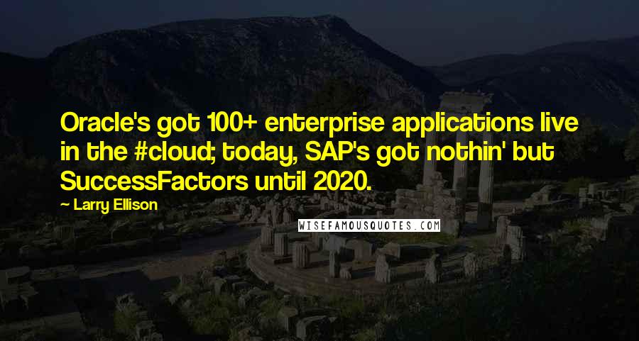Larry Ellison Quotes: Oracle's got 100+ enterprise applications live in the #cloud; today, SAP's got nothin' but SuccessFactors until 2020.