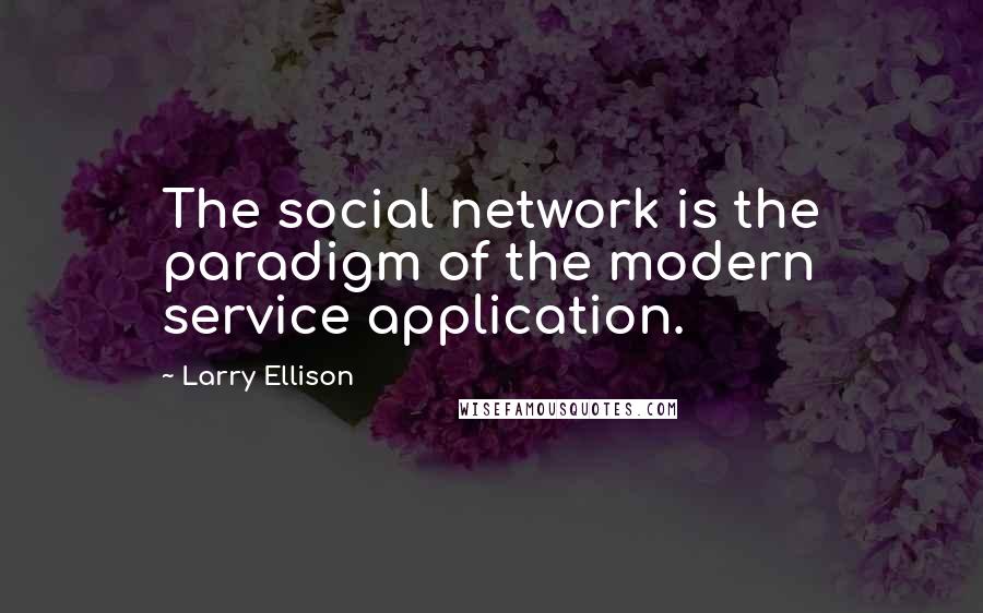 Larry Ellison Quotes: The social network is the paradigm of the modern service application.