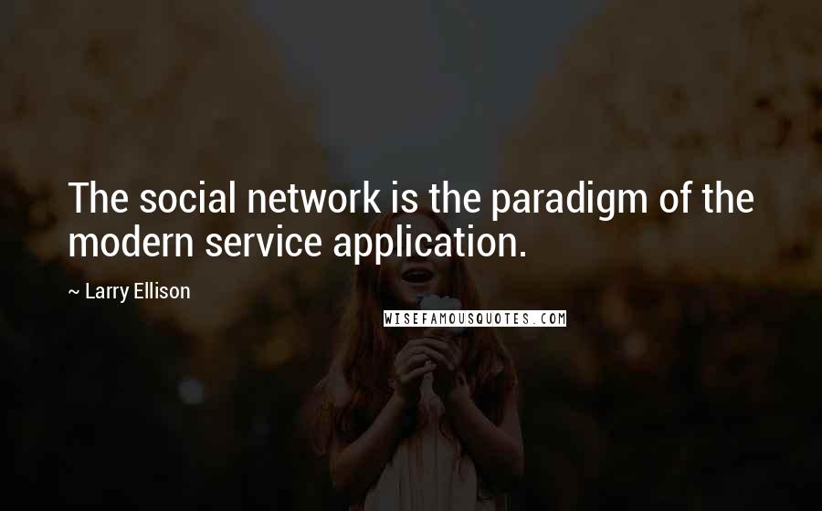 Larry Ellison Quotes: The social network is the paradigm of the modern service application.
