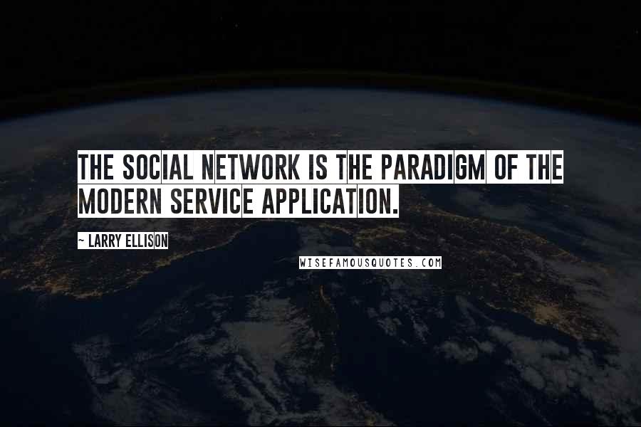 Larry Ellison Quotes: The social network is the paradigm of the modern service application.