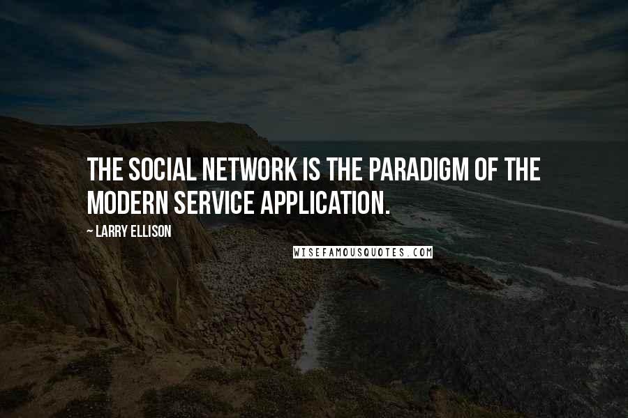 Larry Ellison Quotes: The social network is the paradigm of the modern service application.