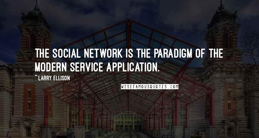 Larry Ellison Quotes: The social network is the paradigm of the modern service application.